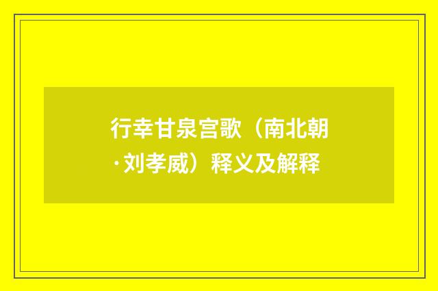 行幸甘泉宫歌（南北朝·刘孝威）释义及解释