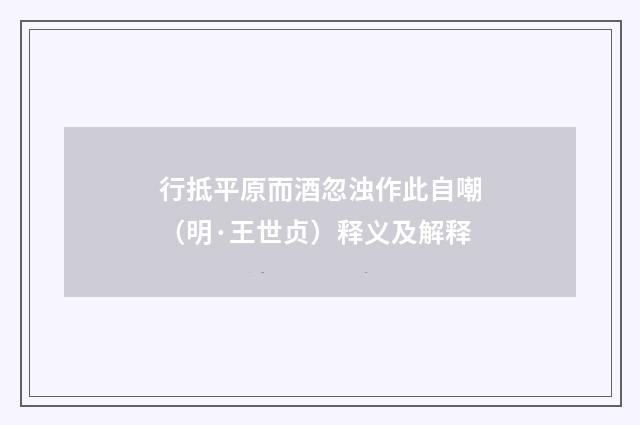 行抵平原而酒忽浊作此自嘲（明·王世贞）释义及解释