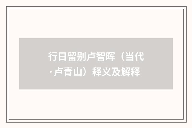 行日留别卢智晖（当代·卢青山）释义及解释