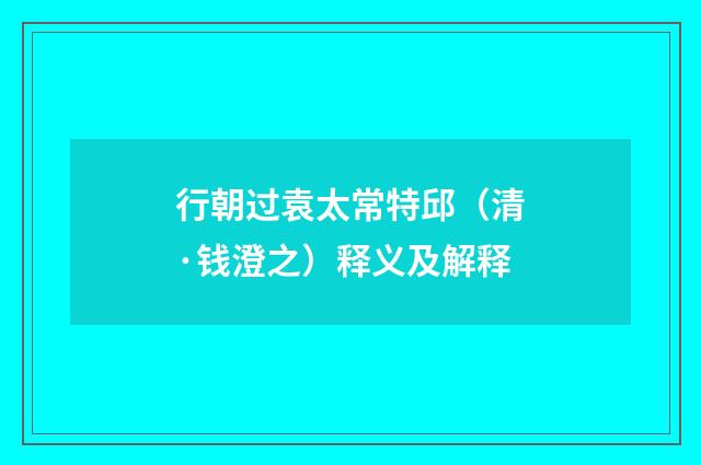 行朝过袁太常特邱（清·钱澄之）释义及解释