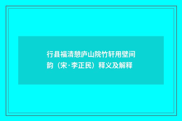 行县福清憩庐山院竹轩用壁间韵（宋·李正民）释义及解释
