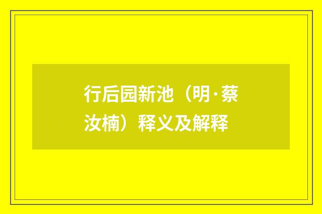 行后园新池（明·蔡汝楠）释义及解释