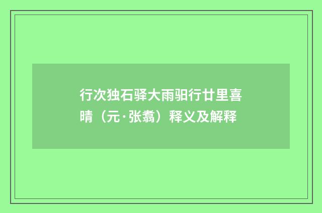 行次独石驿大雨驲行廿里喜晴（元·张翥）释义及解释