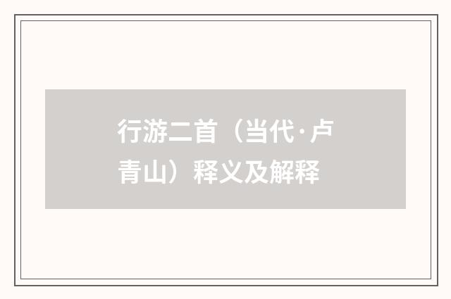 行游二首（当代·卢青山）释义及解释