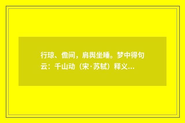 行琼、儋间，肩舆坐睡。梦中得句云：千山动（宋·苏轼）释义及解释