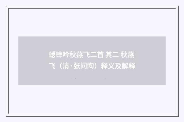 蟋蟀吟秋燕飞二首 其二 秋燕飞（清·张问陶）释义及解释