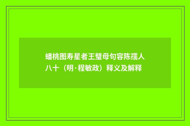 蟠桃图寿星者王璧母句容陈孺人八十（明·程敏政）释义及解释
