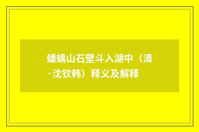蟠螭山石壁斗入湖中（清·沈钦韩）释义及解释