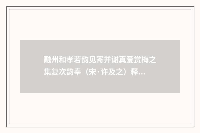 融州和孝若韵见寄并谢真爱赏梅之集复次韵奉（宋·许及之）释义及解释