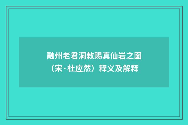 融州老君洞敕赐真仙岩之图（宋·杜应然）释义及解释