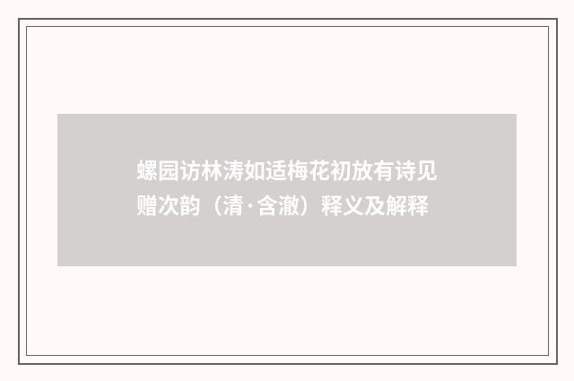 螺园访林涛如适梅花初放有诗见赠次韵（清·含澈）释义及解释