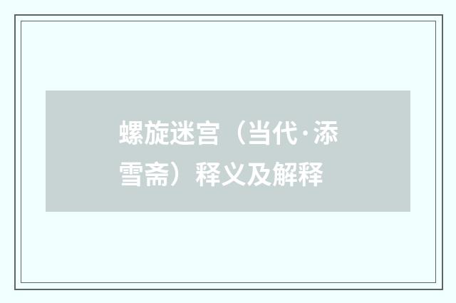 螺旋迷宫（当代·添雪斋）释义及解释