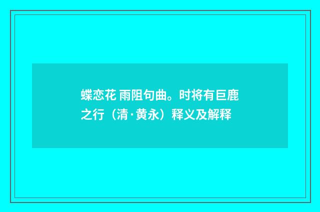 蝶恋花 雨阻句曲。时将有巨鹿之行（清·黄永）释义及解释