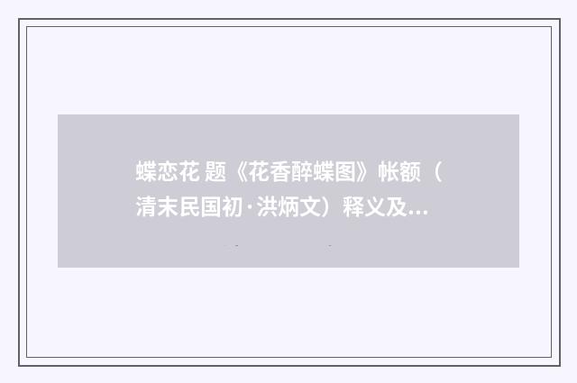 蝶恋花 题《花香醉蝶图》帐额（清末民国初·洪炳文）释义及解释