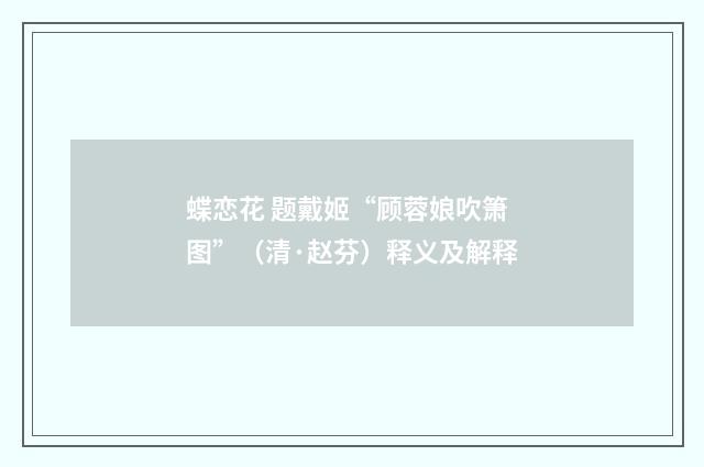 蝶恋花 题戴姬“顾蓉娘吹箫图”（清·赵芬）释义及解释
