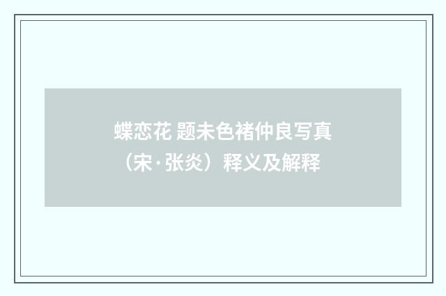 蝶恋花 题未色褚仲良写真（宋·张炎）释义及解释
