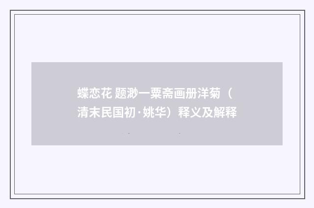 蝶恋花 题渺一粟斋画册洋菊（清末民国初·姚华）释义及解释