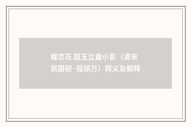 蝶恋花 题玉立盦小影（清末民国初·程颂万）释义及解释