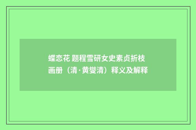 蝶恋花 题程雪研女史素贞折枝画册（清·黄燮清）释义及解释