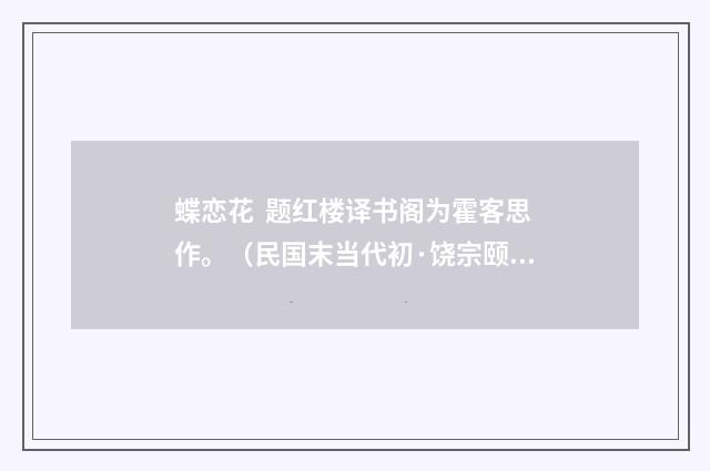 蝶恋花 题红楼译书阁为霍客思作。（民国末当代初·饶宗颐）释义及解释