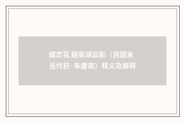 蝶恋花 题菊湖云影（民国末当代初·朱庸斋）释义及解释