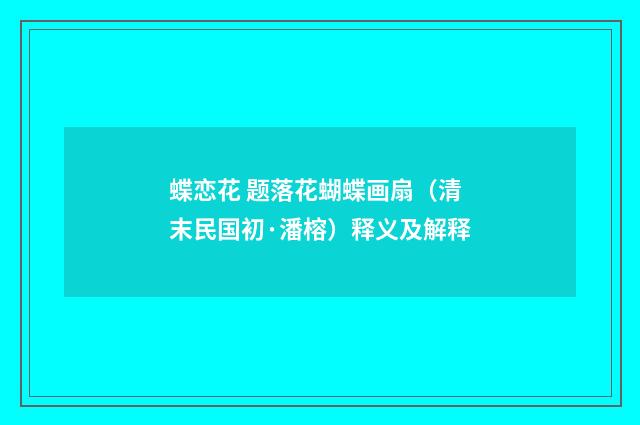 蝶恋花 题落花蝴蝶画扇（清末民国初·潘榕）释义及解释