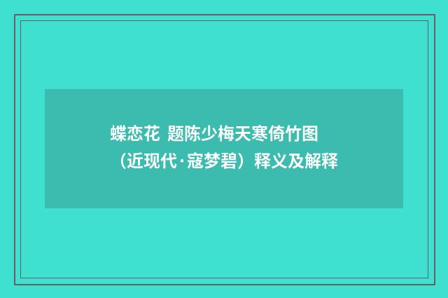 蝶恋花 题陈少梅天寒倚竹图（近现代·寇梦碧）释义及解释