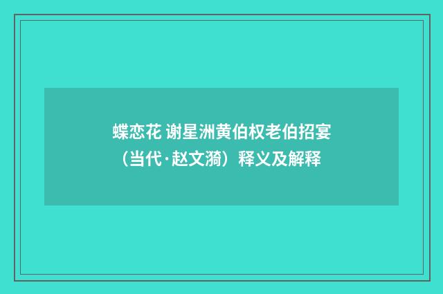 蝶恋花 谢星洲黄伯权老伯招宴（当代·赵文漪）释义及解释