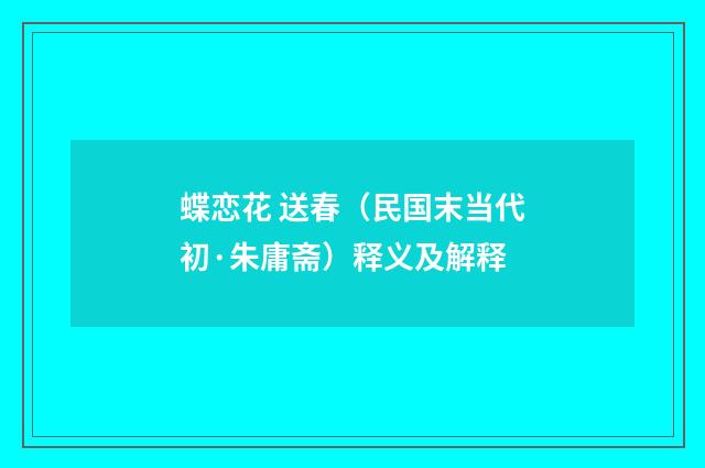 蝶恋花 送春（民国末当代初·朱庸斋）释义及解释