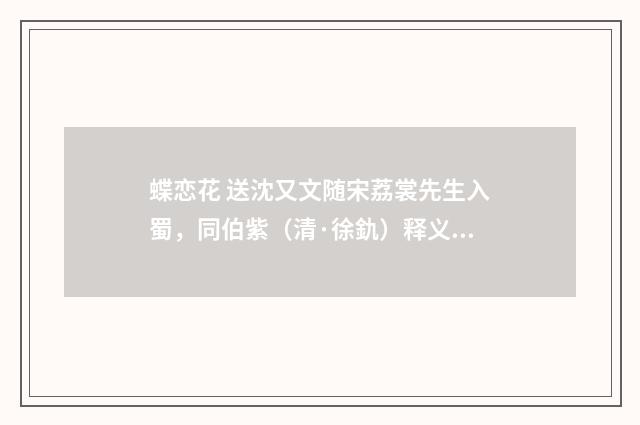 蝶恋花 送沈又文随宋荔裳先生入蜀，同伯紫（清·徐釚）释义及解释