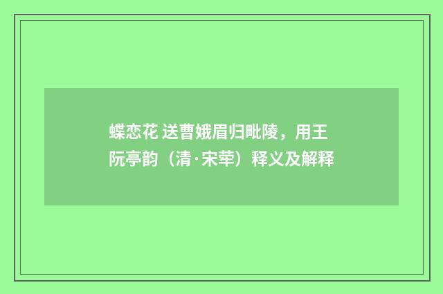 蝶恋花 送曹娥眉归毗陵，用王阮亭韵（清·宋荦）释义及解释
