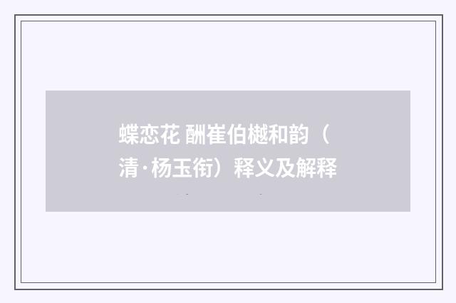 蝶恋花 酬崔伯樾和韵（清·杨玉衔）释义及解释