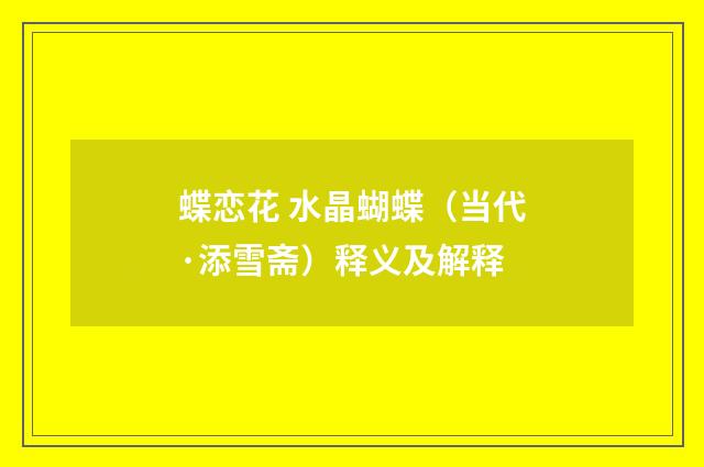蝶恋花 水晶蝴蝶（当代·添雪斋）释义及解释