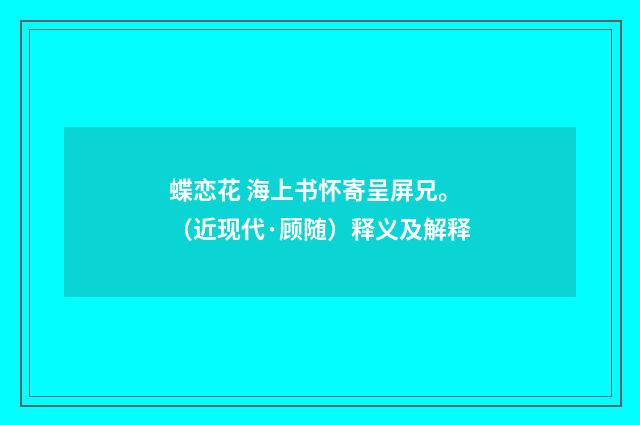 蝶恋花 海上书怀寄呈屏兄。（近现代·顾随）释义及解释