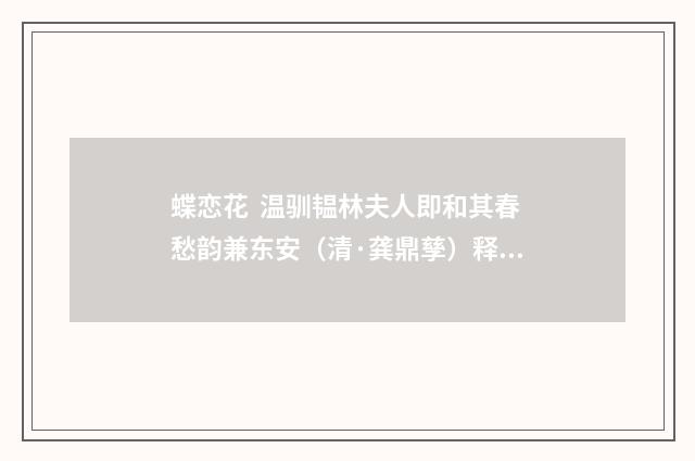 蝶恋花 温驯韫林夫人即和其春愁韵兼东安（清·龚鼎孳）释义及解释