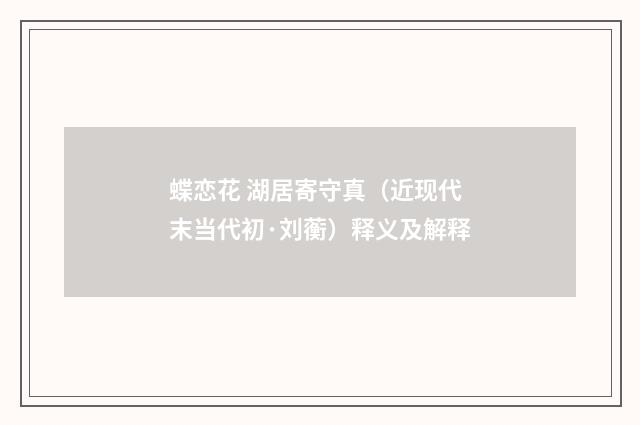 蝶恋花 湖居寄守真（近现代末当代初·刘蘅）释义及解释