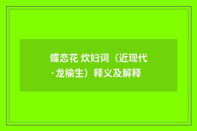 蝶恋花 炊妇词（近现代·龙榆生）释义及解释