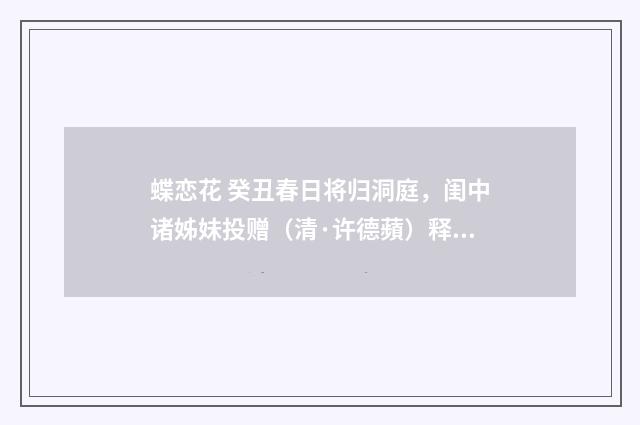 蝶恋花 癸丑春日将归洞庭，闺中诸姊妹投赠（清·许德蘋）释义及解释