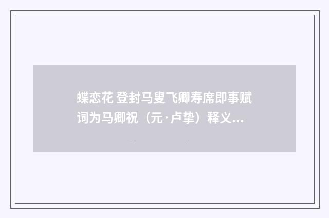 蝶恋花 登封马叟飞卿寿席即事赋词为马卿祝（元·卢挚）释义及解释