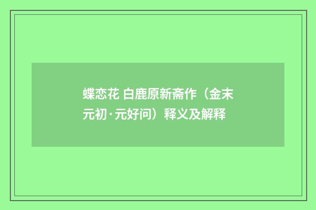 蝶恋花 白鹿原新斋作（金末元初·元好问）释义及解释