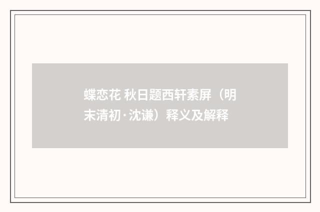 蝶恋花 秋日题西轩素屏（明末清初·沈谦）释义及解释