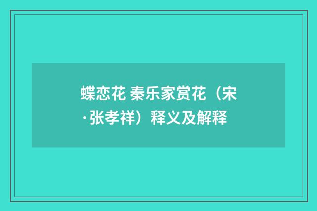 蝶恋花 秦乐家赏花（宋·张孝祥）释义及解释