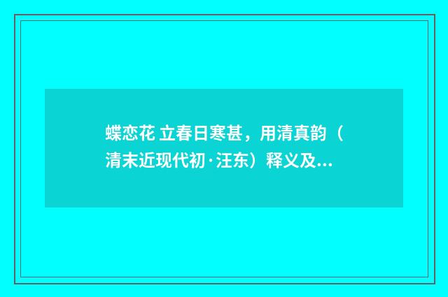 蝶恋花 立春日寒甚，用清真韵（清末近现代初·汪东）释义及解释