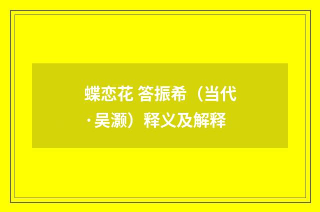 蝶恋花 答振希（当代·吴灏）释义及解释