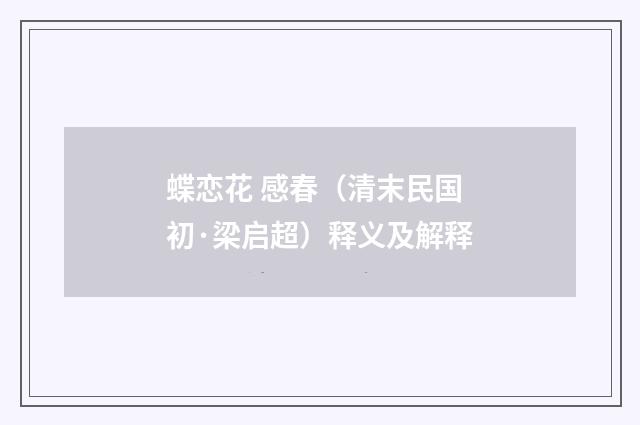 蝶恋花 感春（清末民国初·梁启超）释义及解释