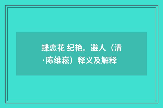 蝶恋花 纪艳。避人（清·陈维崧）释义及解释