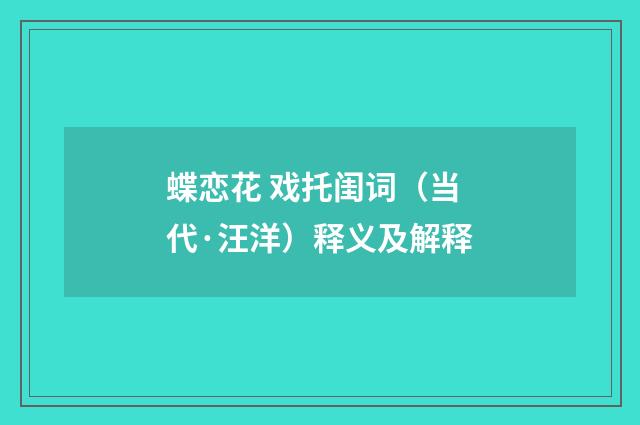 蝶恋花 戏托闺词（当代·汪洋）释义及解释