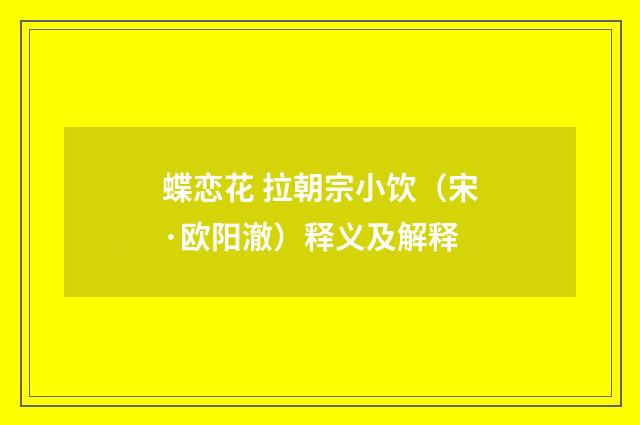 蝶恋花 拉朝宗小饮（宋·欧阳澈）释义及解释
