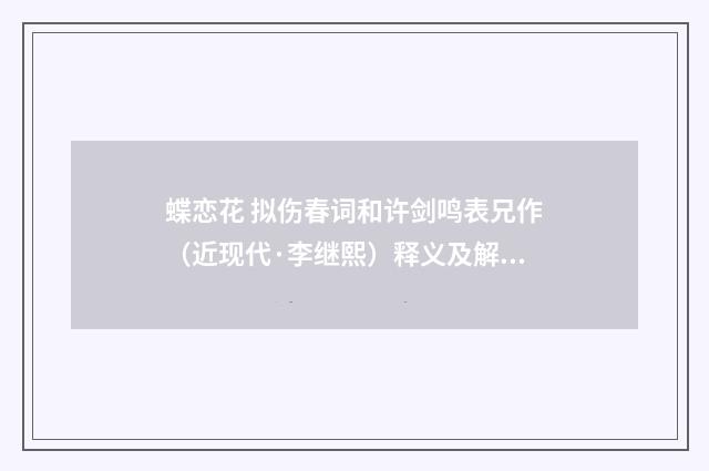 蝶恋花 拟伤春词和许剑鸣表兄作（近现代·李继熙）释义及解释