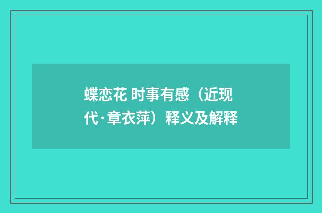 蝶恋花 时事有感（近现代·章衣萍）释义及解释